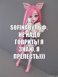 я sofinaвульф. не надо говрить! я знаю, я прелесть)))