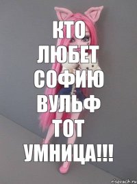 кто любет Софию Вульф тот умница!!!