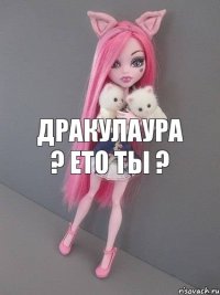 Дракулаура ? ето ты ?