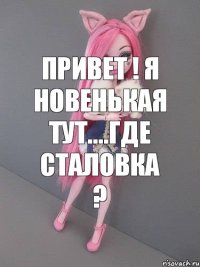 привет ! я новенькая тут....где сталовка ?