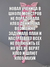 новая ученица в школе монстров не порадовала клео денил она возможно задумала план и настраевает всех не полюбить её но все не верят клео и шлют клео нахуй