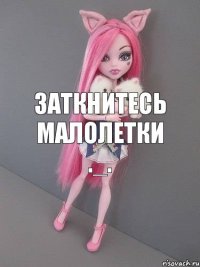 Заткнитесь малолетки ._.