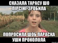 Сказала Тарасу шо пірсінг зробила попросила шоб Параска уши проколола