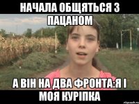 Начала общяться з пацаном а він на два фронта:я і моя куріпка