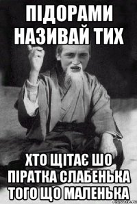 Підорами називай тих хто щітає шо піратка слабенька того що маленька