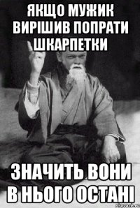 Якщо мужик вирішив попрати шкарпетки значить вони в нього остані