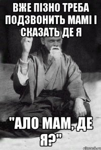 Вже пізно треба подзвонить мамі і сказать де я "Ало мам, де я?"