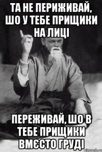 ТА не периживай, шо у тебе прищики На лиці переживай, шо в тебе прищики вмєсто груді