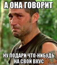 А она говорит ну подари что-нибудь на свой вкус