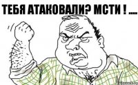 тебя атаковали? мсти ! ....