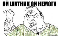 ой шутник ой немогу