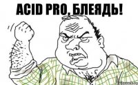 Acid pro, Блеядь!