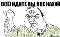 Всё! Идите вы все нахуй