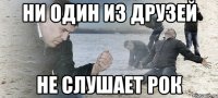 НИ ОДИН ИЗ ДРУЗЕЙ НЕ СЛУШАЕТ РОК