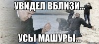 УВИДЕЛ ВБЛИЗИ... УСЫ МАШУРЫ...