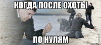 Когда после охоты по нулям