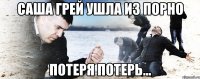 САША ГРЕЙ УШЛА ИЗ ПОРНО ПОТЕРЯ ПОТЕРЬ...