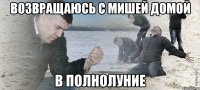 Возвращаюсь с Мишей домой в полнолуние