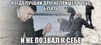 Когда лучший друг не пришел к тебе бухать и не позвал к себе