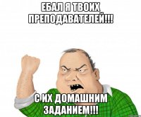 Ебал я твоих преподавателей!!! С их домашним заданием!!!