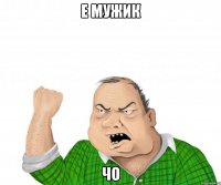 е мужик чо