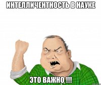 интелличентность в науке это важно !!!