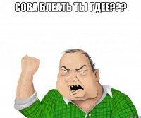СОВА БЛЕАТЬ ТЫ ГДЕЕ??? 