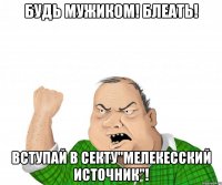 Будь мужиком! Блеать! Вступай в секту"Мелекесский источник"!