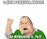 С днем рождения, Виталя! Будь мужыком, б...ть!!!
