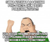 самая ахуенная и офигенная Рокс-Рокс! с днём твоего рождения, блеать!!! Будь всегда любима, очаровательна и востребована в своей ахуеннейшей профессии и просто СЧАСТЛИВА!!!