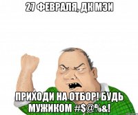 27 февраля, дк мэи приходи на отбор! будь мужиком #$@%&!