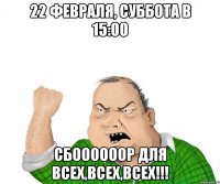 22 февраля, суббота в 15:00 сбоооооор для всех,всех,всех!!!