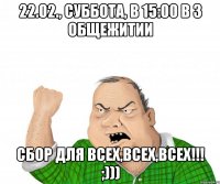 22.02., суббота, в 15:00 в 3 общежитии сбор для всех,всех,всех!!! ;)))