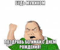 БУДЬ МУЖИКОМ ПОЗДРАВЬ БЕГИМАЙ С ДНЕМ РОЖДЕНИЯ!