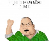 Вицын не хвастайся блеать 