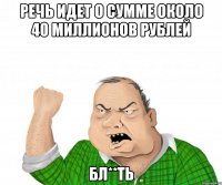Речь идет о сумме около 40 миллионов рублей бл**ть