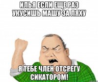 Илья если еще раз укусишь Машу за ляху Я тебе член отсрегу сикатором!