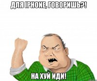 для iPhone, говоришь?! на хуй иди!