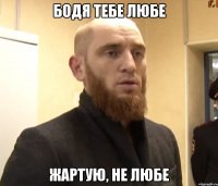 Бодя тебе любе жартую, не любе