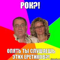 РОК?!  Опять ты слушаешь этих еретиков?!