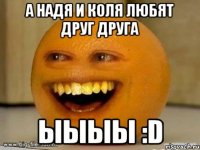 А Надя и Коля любят друг друга Ыыыы :D