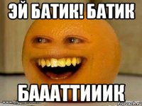 Эй Батик! Батик Баааттииик