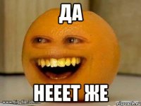 да нееет же