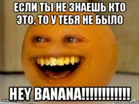 если ты не знаешь кто это, то у тебя не было Hey Banana!!!!!!!!!!!!