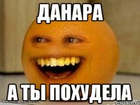 дaнaрa a ты похудeлa