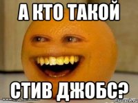 А кто такой СТИВ ДЖОБС?