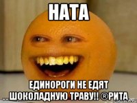 Ната Единороги не едят шоколадную траву!! ®Рита