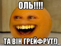 Оль!!!! та він грейфрут!)