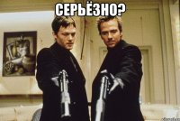 СЕРЬЁЗНО? 