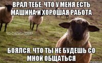 Врал тебе, что у меня есть машина и хорошая работа Боялся, что ты не будешь со мной общаться